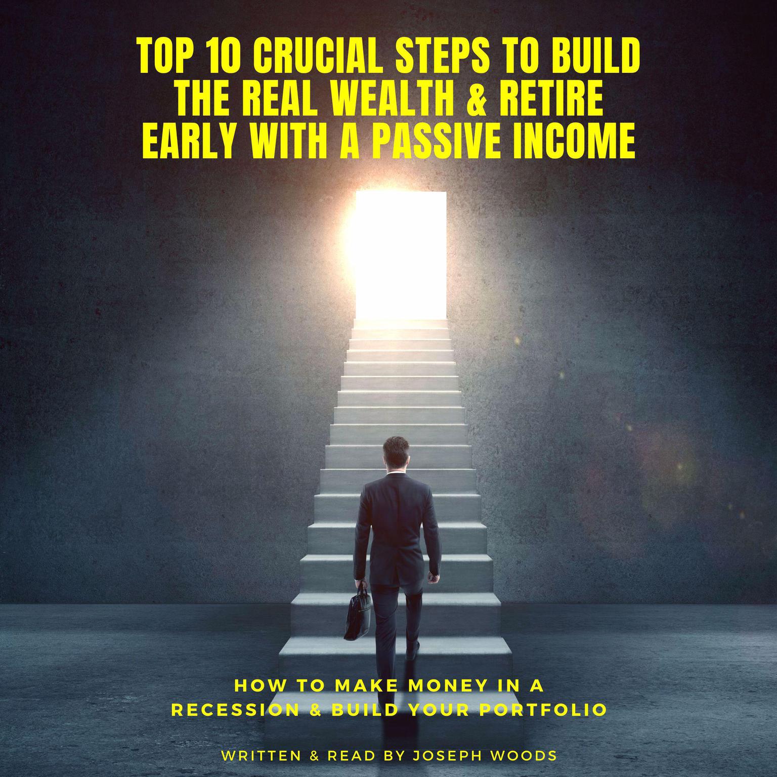TOP 10 Crucial Steps to Build the Real Wealth & Retire Early With a Passive Income Audiobook, by Joseph Woods