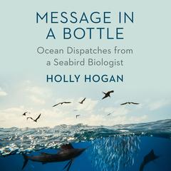 Message in a Bottle: Ocean Dispatches from a Seabird Biologist Audiobook, by Holly Hogan