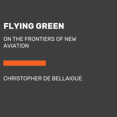Flying Green: On the Frontiers of New Aviation Audiobook, by Christopher de Bellaigue