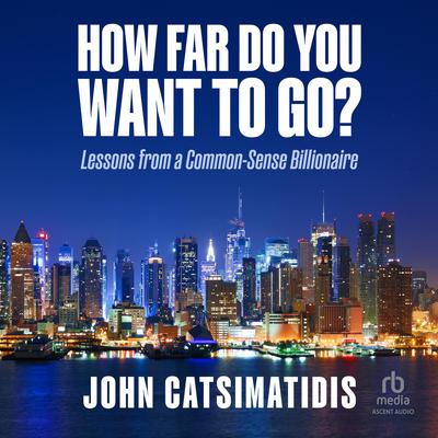 How Far Do You Want to Go?: Lessons from a Common-Sense Billionaire Audiobook, by John Catsimatidis