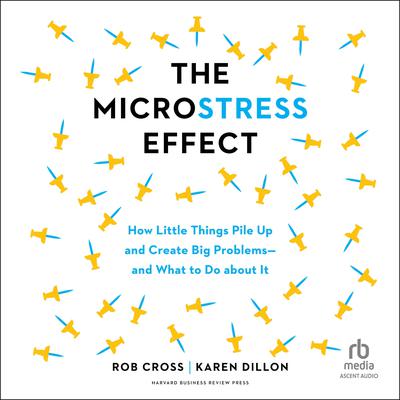 The Microstress Effect: How Little Things Pile Up and Create Big Problems—and What to Do about It Audiobook, by Karen Dillon