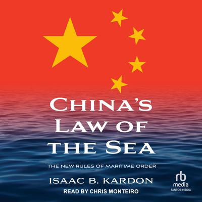 Chinas Law of the Sea: The New Rules of Maritime Order Audiobook, by Isaac B. Kardon