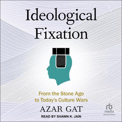 Ideological Fixation: From the Stone Age to Todays Culture Wars Audiobook, by Azar Gat