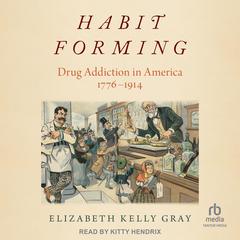 Habit Forming: Drug Addiction in America, 1776-1914 Audiobook, by Elizabeth Kelly Gray