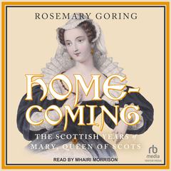 Homecoming: The Scottish Years of Mary, Queen of Scots Audiobook, by Rosemary Goring