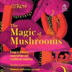 The Magic of Mushrooms: Fungi in Folklore, Superstition and Traditional Medicine Audiobook, by Sandra Lawrence