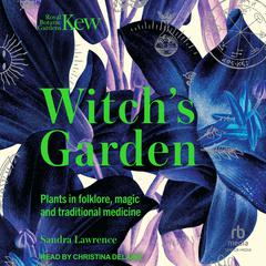The Witchs Garden: Plants in Folklore, Magic and Traditional Medicine Audiobook, by Sandra Lawrence