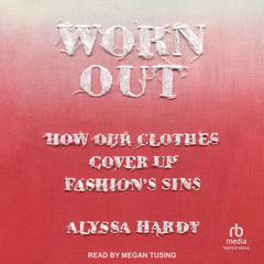 Worn Out: How Our Clothes Cover Up Fashion’s Sins Audiobook, by Alyssa Hardy