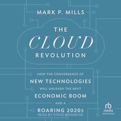 The Cloud Revolution: How the Convergence of New Technologies Will Unleash the Next Economic Boom and A Roaring 2020s Audiobook, by Mark P. Mills