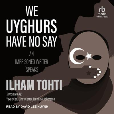 We Uyghurs Have No Say: An Imprisoned Writer Speaks Audiobook, by Ilham Tohti