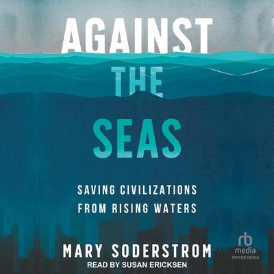 Against the Seas: Saving Civilizations from Rising Waters Audiobook, by Mary Soderstrom
