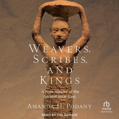 Weavers, Scribes, and Kings: A New History of the Ancient Near East Audiobook, by Amanda H. Podany