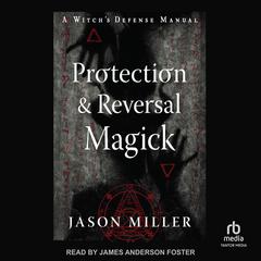 Protection & Reversal Magick (Revised and Updated Edition): A Witchs Defense Manual Audiobook, by Jason Miller