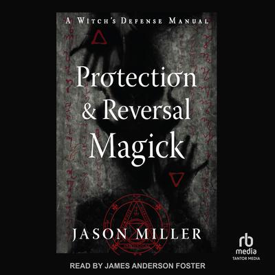 Protection & Reversal Magick (Revised and Updated Edition): A Witch's Defense Manual Audiobook, by Jason Miller