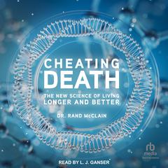 Cheating Death: The New Science of Living Longer and Better Audiobook, by Rand McClain