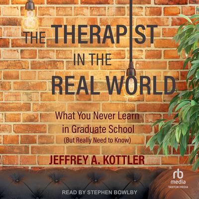 The Therapist in the Real World: What You Never Learn in Graduate School (But Really Need to Know) Audiobook, by Jeffrey A. Kottler