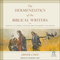 The Hermeneutics of the Biblical Writers: Learning to Interpret Scripture from the Prophets and Apostles Audiobook, by 