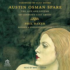 Austin Osman Spare: The Life and Legend of Londons Lost Artist; Revised & Expanded Edition Audiobook, by Phil Baker