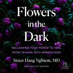 Flowers in the Dark: Reclaiming Your Power to Heal from Trauma with Mindfulness Audiobook, by Sister Dang Nghiem