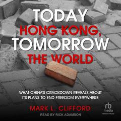 Today Hong Kong, Tomorrow the World: What China's Crackdown Reveals About Its Plans to End Freedom Everywhere Audiobook, by Mark L. Clifford