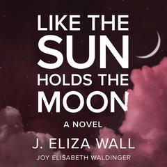 Like the Sun Holds the Moon: A Novel Audiobook, by Joy Elisabeth Waldinger