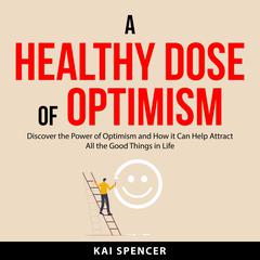 A Healthy Dose of Optimism Audiobook, by Kai Spencer