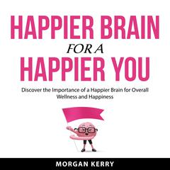 Happier Brain for a Happier You Audiobook, by Morgan Kerry
