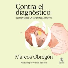 Contra el diagnóstico (Debunking the Diagnosis): Desmontando la enfermedad mental Audiobook, by Marcos Obregón