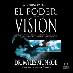 Los principios y poder de la visión: Las claves para poder alcanzar la realizacion del destino personal y corporativo Audiobook, by Myles Munroe