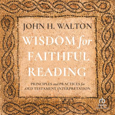 Wisdom for Faithful Reading: Principles and Practices for Old Testament Interpretation Audiobook, by John H. Walton