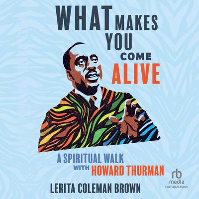 What Makes You Come Alive: A Spiritual Walk with Howard Thurman Audiobook, by Lerita Coleman Brown
