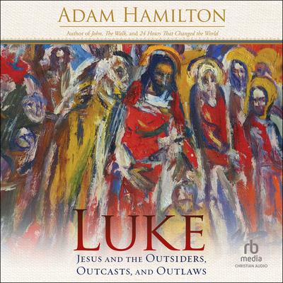 Luke: Jesus and the Outsiders, Outcasts, and Outlaws Audiobook, by Adam Hamilton