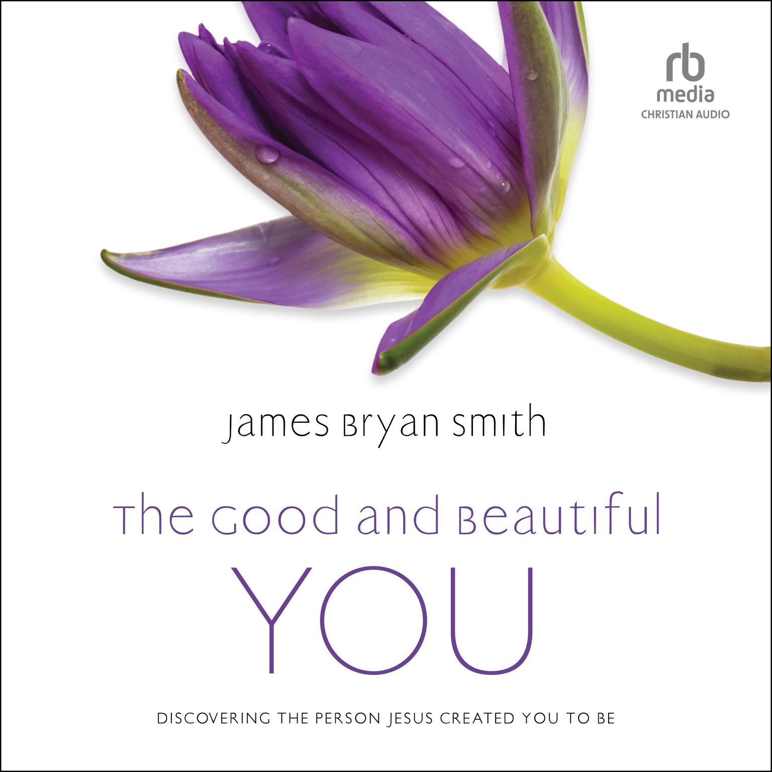 The Good and Beautiful You: Discovering the Person Jesus Created You to Be Audiobook, by James Bryan Smith