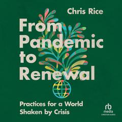 From Pandemic to Renewal: Practices for a World Shaken by Crisis Audiobook, by Chris Rice