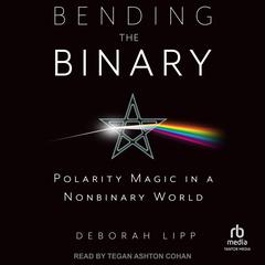 Bending the Binary: Polarity Magic in a Non-Binary World Audiobook, by Deborah Lipp