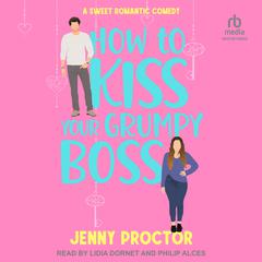 How to Kiss Your Grumpy Boss: A Sweet Romantic Comedy Audiobook, by Jenny Proctor