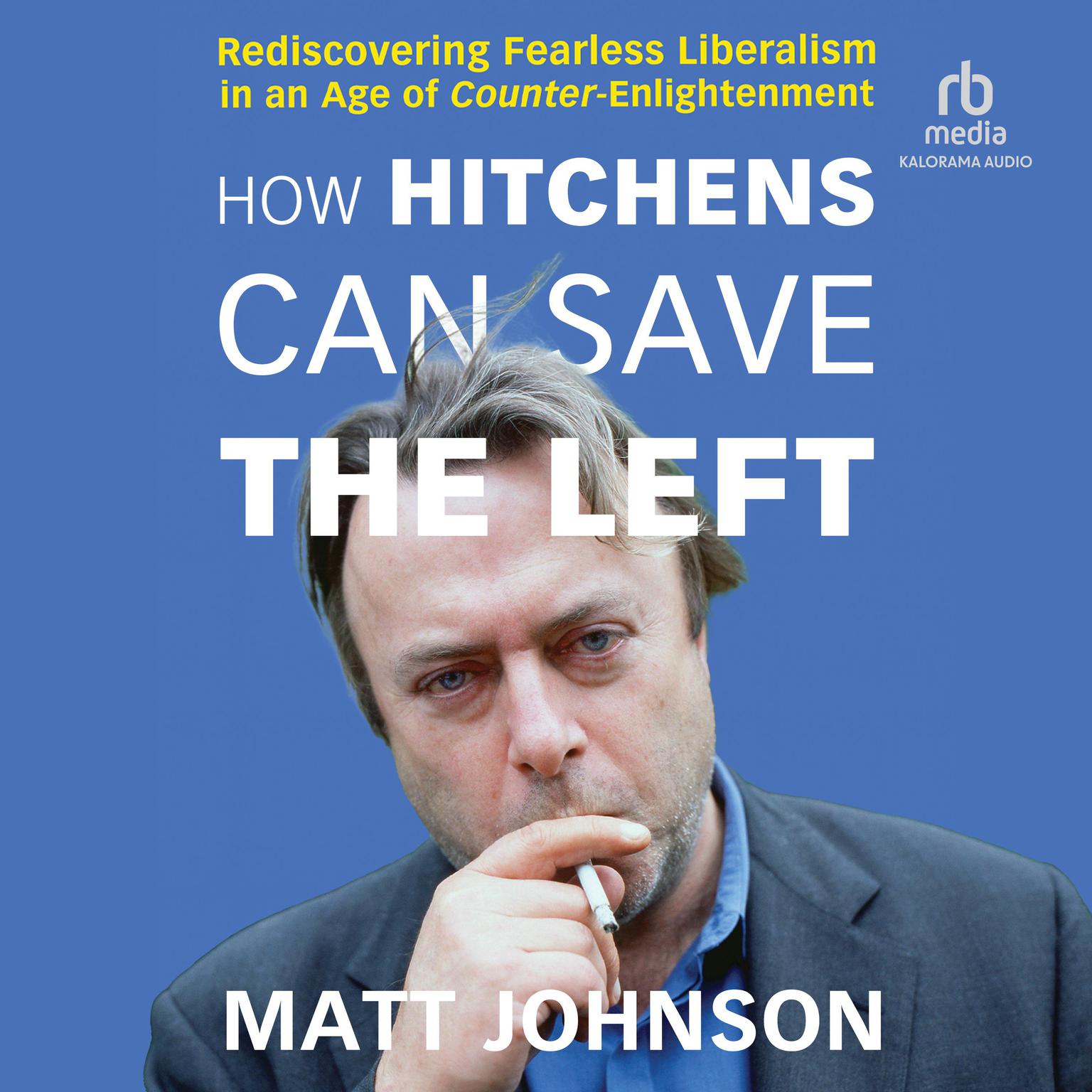 How Hitchens Can Save the Left: Rediscovering Fearless Liberalism in an Age of Counter-Enlightenment Audiobook, by Matt Johnson