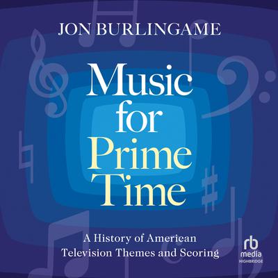 Music for Prime Time: A History of American Television Themes and Scoring Audiobook, by Jon Burlingame