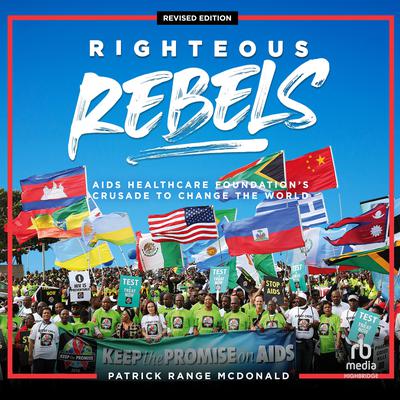 Righteous Rebels, Revised Edition: AIDS Healthcare Foundations Crusade to Change the World Audiobook, by Patrick Range McDonald