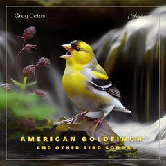 American Goldfinch and Other Bird Songs: Nature Sounds for Study and Meditation Audiobook, by Greg Cetus