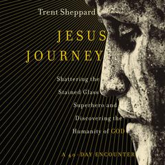 Jesus Journey: Shattering the Stained Glass Superhero and Discovering the Humanity of God Audiobook, by Trent Sheppard
