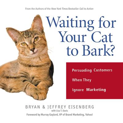 Waiting for Your Cat to Bark?: Persuading Customers When They Ignore Marketing Audiobook, by Bryan Eisenberg