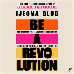 Be a Revolution: How Everyday People Are Fighting Oppression and Changing the World—and How You Can, Too Audiobook, by Ijeoma Oluo