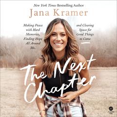 The Next Chapter: Making Peace with Hard Memories, Finding Hope All Around Me, and Clearing Space for Good Things to Come Audiobook, by Jana Kramer