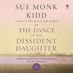 The Dance of the Dissident Daughter: A Woman's Journey from Christian Tradition to the Sacred Feminine Audiobook, by Sue Monk Kidd