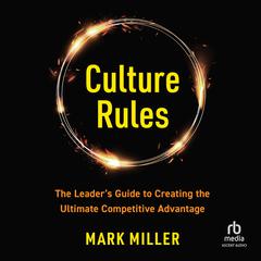 Culture Rules: The Leader's Guide to Creating the Ultimate Competitive Advantage Audiobook, by Mark Miller