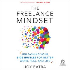 The Freelance Mindset: Unleashing Your Side Hustles for Better Work, Play, and Life Audiobook, by Joy Batra