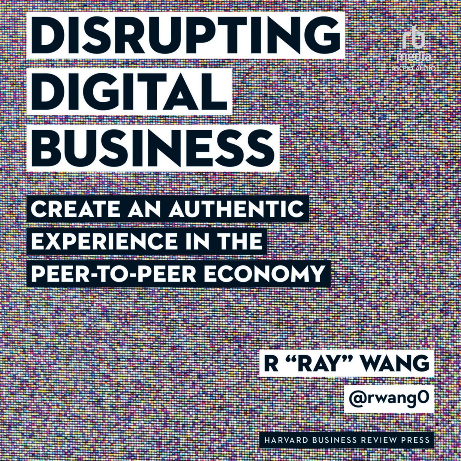 Disrupting Digital Business: Create an Authentic Experience in the Peer-to-Peer Economy Audiobook, by R 'Ray' Wang
