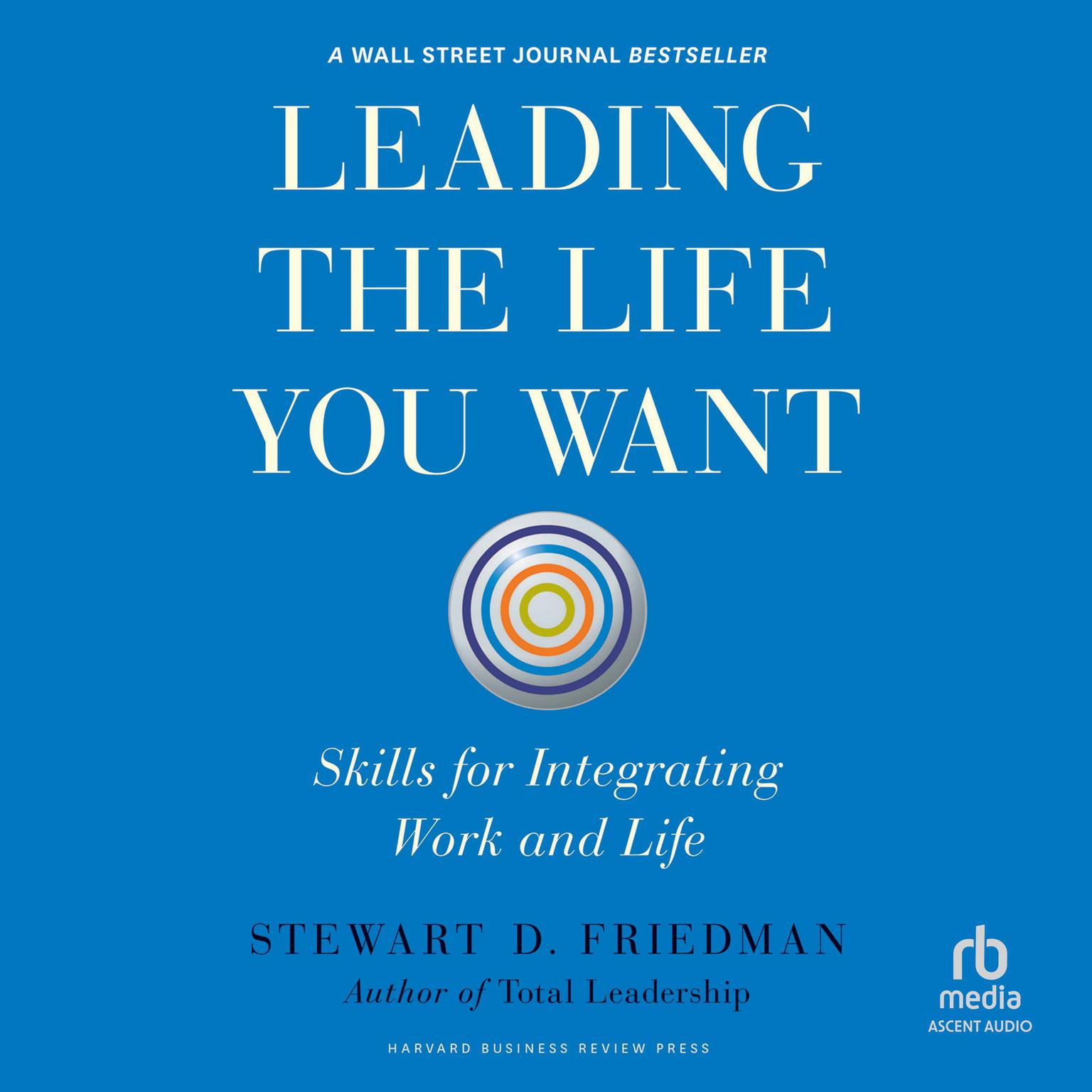Leading the Life You Want: Skills for Integrating Work and Life Audiobook, by Stewart D. Friedman