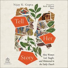 Tell Her Story: How Women Led, Taught, and Ministered in the Early Church Audiobook, by Nijay K. Gupta